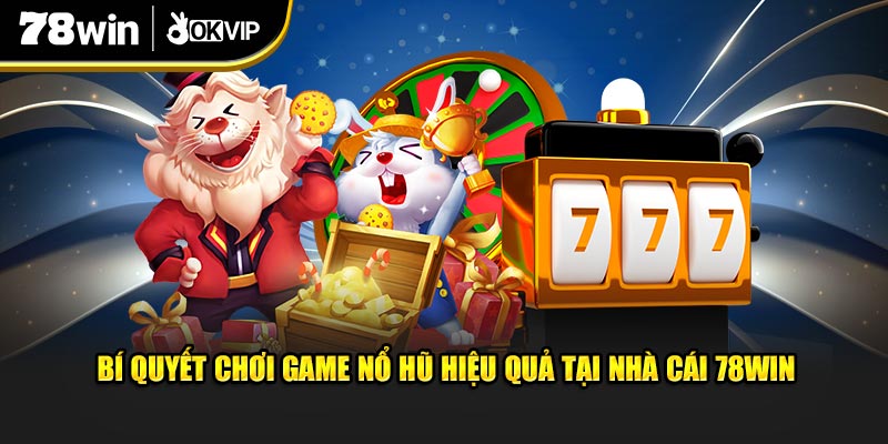 Bí quyết chơi game nổ hũ hiệu quả tại nhà cái 78WIN